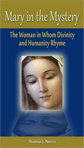 Mary in the Mystery: The Woman in Whom Divinity and Humanity Rhyme de Thomas J. Norris