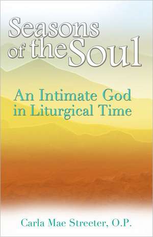 Seasons of the Soul: An Intimate God in Liturgical Time de Carla Mae Streeter