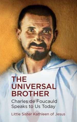 The Universal Brother: Charles de Foucauld Speaks to Us Today de Sister Kathleen Of Jesus