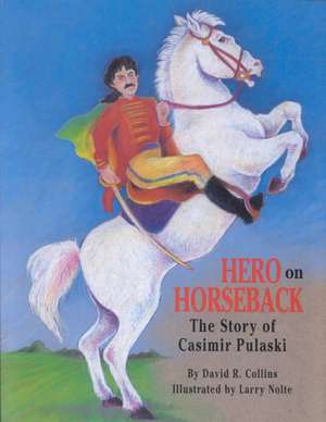 Hero on Horseback: The Story of Casimir Pulaski de David Collins