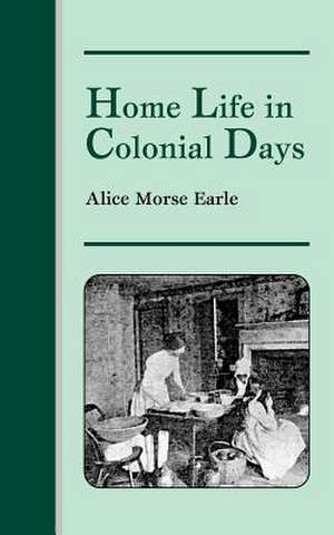 Home Life in Colonial Days de Alice Earle