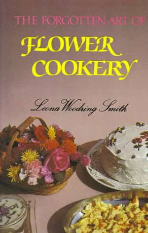 Forgotten Art of Flower Cookery, The de Leona Woodring Smith