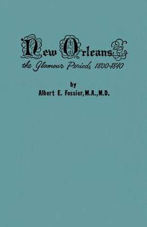 New Orleans: The Glamour Period, 1800-1840 de Albert Fossier M.A., M.D.