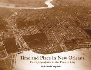 Time and Place in New Orleans: Past Geographies in the Present Day de Richard Campanella