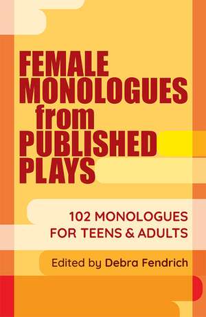 Female Monologues from Published Plays: 102 monologues for teens and adults de Debra Fendrich