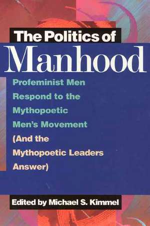 The Politics of Manhood: Profeminist Men Respond to the Mythopoetic Men's Movement (And the Mythopoetic Leaders Answer) de Michael Kimmel