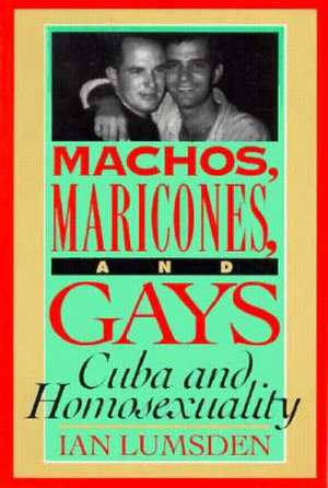 Machos Maricones & Gays: Cuba and Homosexuality de Ian Lumsden