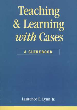 Teaching and Learning with Cases: A Guidebook de Laurence E. Lynn