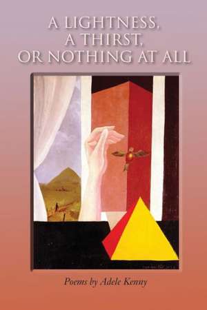 A Lightness, a Thirst, or Nothing at All: Poems de Adele Kenny