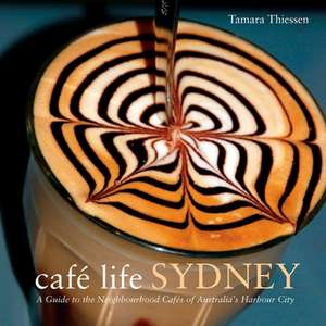 Cafe Life Sydney: A Guide to the Neighborhood Cafes of Australia's Harbor City de Tamara Thiessen