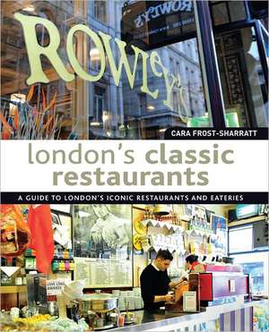 London's Classic Restaurants: A Guide to London's Iconic Restaurants and Eateries de Cara Frost-Sharratt