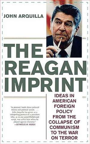 The Reagan Imprint: Ideas in American Foreign Policy from the Collapse of Communism to the War on Terror de John Arquilla