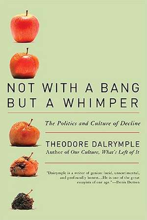 Not with a Bang But a Whimper: The Politics and Culture of Decline de Theodore Dalrymple