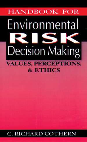 Handbook for Environmental Risk Decision Making: Values, Perceptions, and Ethics de C. Richard Cothern