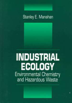 Industrial Ecology: Environmental Chemistry and Hazardous Waste de Stanley E. Manahan