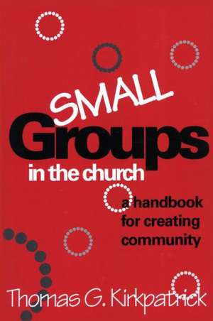 Small Groups in the Church de Thomas G. Kirkpatrick