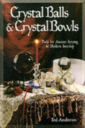 Crystal Balls & Crystal Bowls: Tools for Ancient Scrying & Modern Seership de Ted Andrews