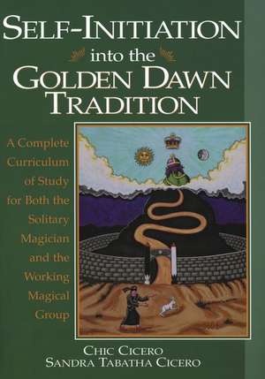 Self-Initiation Into the Golden Dawn Tradition: A Complete Cirriculum of Study for Both the Solitary Magician and the Working Magical Group de Chic Cicero