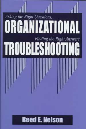 Organizational Troubleshooting: Asking the Right Questions, Finding the Right Answers de Reed Nelson