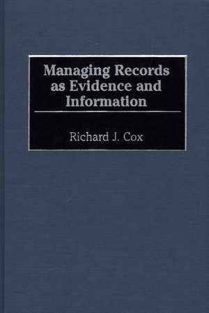 Managing Records as Evidence and Information de Richard J. Cox