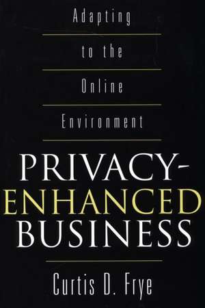 Privacy-Enhanced Business: Adapting to the Online Environment de Curtis D. Frye