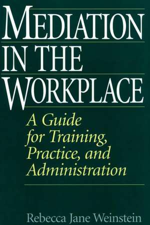 Mediation in the Workplace: A Guide for Training, Practice, and Administration de Rebecca J. Weinstein