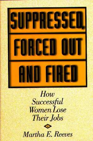 Suppressed, Forced Out and Fired: How Successful Women Lose Their Jobs de Martha Reeves