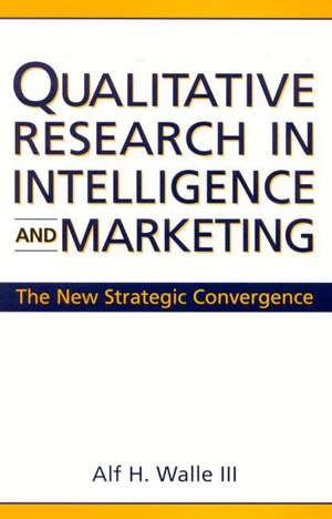 Qualitative Research in Intelligence and Marketing: The New Strategic Convergence de Alf H. Walle