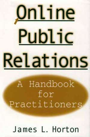 Online Public Relations: A Handbook for Practitioners de James L. Horton