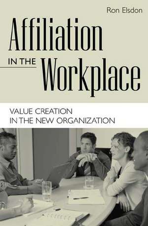 Affiliation in the Workplace: Value Creation in the New Organization de Ron Elsdon