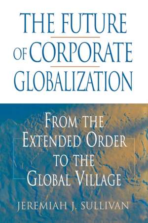 The Future of Corporate Globalization: From the Extended Order to the Global Village de Jeremiah J. Sullivan