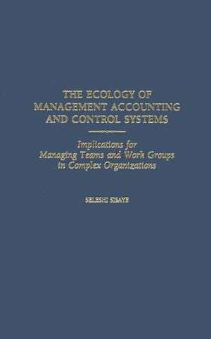 The Ecology of Management Accounting and Control Systems: Implications for Managing Teams and Work Groups in Complex Organizations de Seleshi Sisaye