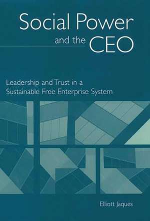 Social Power and the CEO: Leadership and Trust in a Sustainable Free Enterprise System de Elliott Jaques