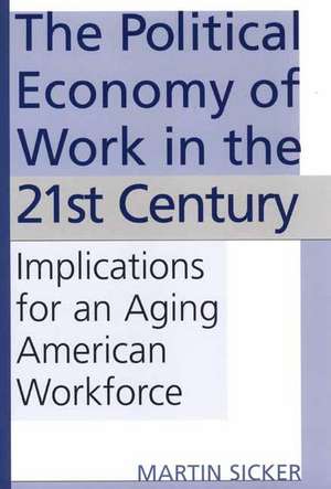 The Political Economy of Work in the 21st Century: Implications for an Aging American Workforce de Martin Sicker