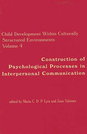 Child Development Within Culturally Structured Environments, Volume 4: Construction of Psychological Processes in Interpersonal Communication de Maria C.D.P. Lyra