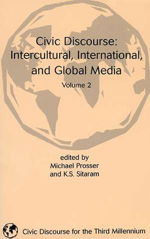 Civic Discourse: Volume Two, Intercultural, International, and Global Media de Michael Prosser