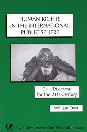 Human Rights in the International Public Sphere: Civic Discourse for the 21st Century de William Over