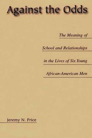 Against the Odds: The Meaning of School and Relationships in the Lives of Six Young African-American Men de Jeremy Price