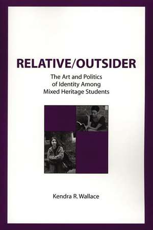 Relative/Outsider: The Art and Politics of Identity Among Mixed Heritage Students de Kendra R. Wallace