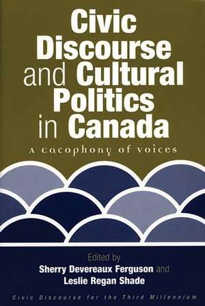 Civic Discourse and Cultural Politics in Canada: A Cacophony of Voices de Sherry Devereaux Ferguson