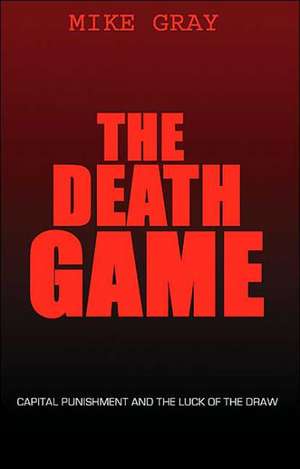 The Death Game: Capital Punishment and the Luck of the Draw de Mike Gray