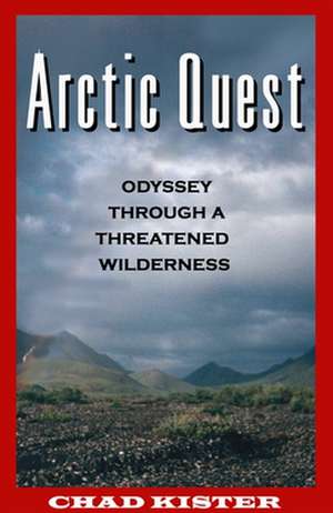 Arctic Quest: Odyessy Through a Threatened Wilderness de Chad Kister