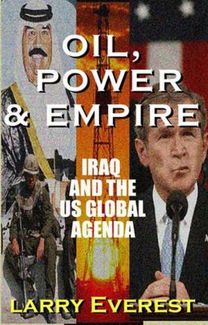 Oil, Power, & Empire: Iraq and the U.S. Global Agenda de Larry Everest