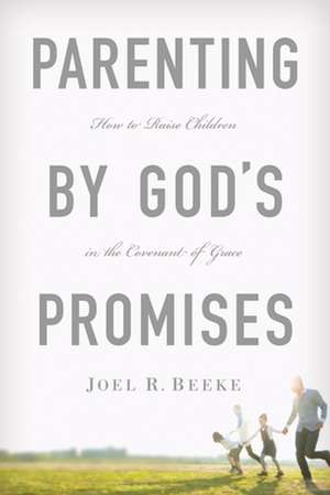 Parenting by God's Promises: How to Raise Children in the Covenant of Grace de Joel R. Beeke