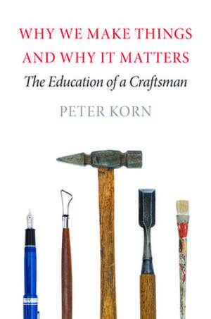 Why We Make Things and Why It Matters: The Education of a Craftsman de Peter Korn