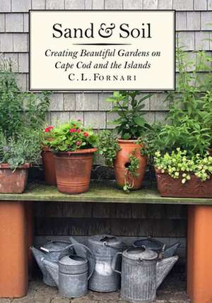 Sand & Soil: Creating Beautiful Gardens on Cape Cod and the Islands de C. L. Fornari