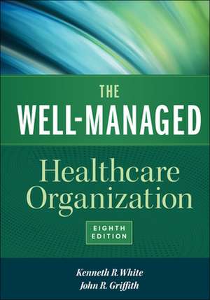 The Well-Managed Healthcare Organization, Eighth Edition de Kenneth White