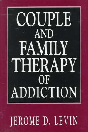 Couple and Family Therapy of Addiction de Jerome D. Levin