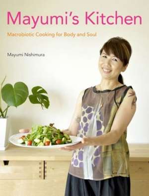 Mayumi's Kitchen: Macrobiotic Cooking for Body and Soul de Mayumi Nishimura