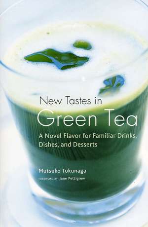 New Tastes in Green Tea: A Novel Flavor for Familiar Drinks, Dishes, and Desserts de Mitsuko Tokunaga